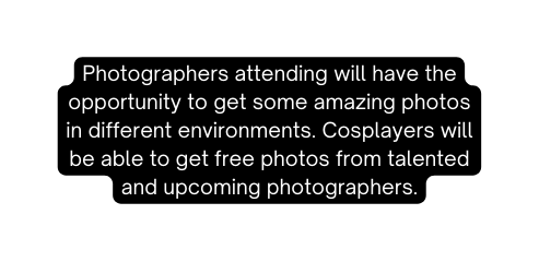 Photographers attending will have the opportunity to get some amazing photos in different environments Cosplayers will be able to get free photos from talented and upcoming photographers