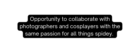 Opportunity to collaborate with photographers and cosplayers with the same passion for all things spidey